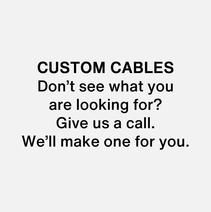 Custom Cables: Don't see what you are looking for? Give us a call. We'll make one for you.